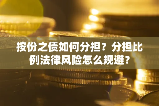 武汉按份之债如何分担？分担比例法律风险怎么规避？