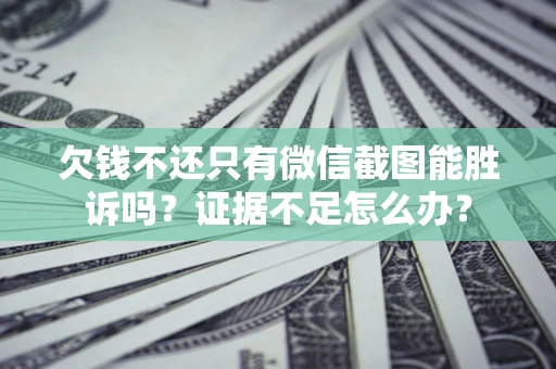 武汉欠钱不还只有微信截图能胜诉吗？证据不足怎么办？