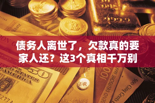 武汉债务人离世了，欠款真的要家人还？这3个真相千万别弄错