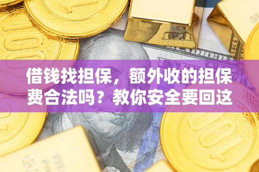 武汉借钱找担保，额外收的担保费合法吗？教你安全要回这笔钱