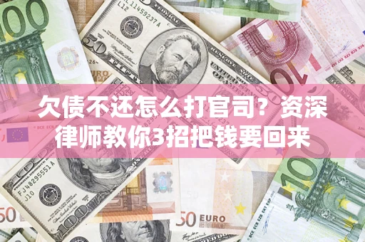 武汉欠债不还怎么打官司？资深律师教你3招把钱要回来