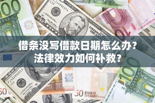 武汉借条没写借款日期怎么办?法律效力如何补救? 武汉借条没写借款日期怎么办?法律效力如何补救?