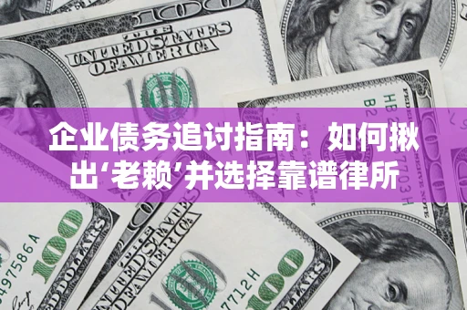 武汉企业债务追讨指南：如何揪出‘老赖’并选择靠谱律所