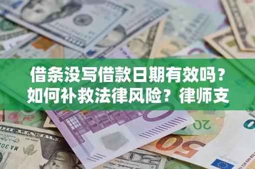 武汉借条没写借款日期有效吗？如何补救法律风险？律师支招