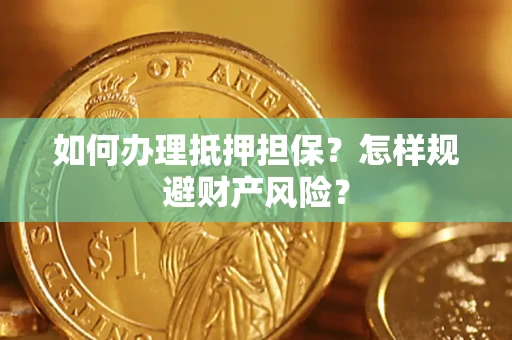 武汉如何办理抵押担保？怎样规避财产风险？