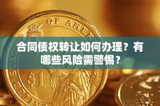 武汉合同债权转让如何办理？有哪些风险需警惕？