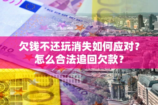 武汉欠钱不还玩消失如何应对？怎么合法追回欠款？