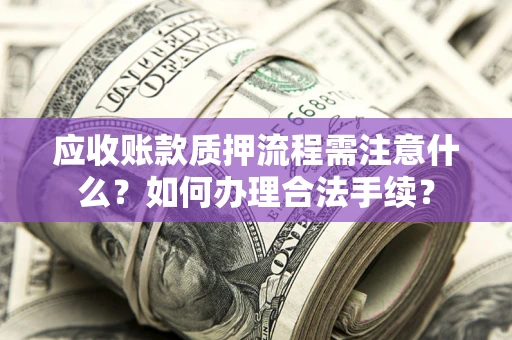 武汉应收账款质押流程需注意什么？如何办理合法手续？