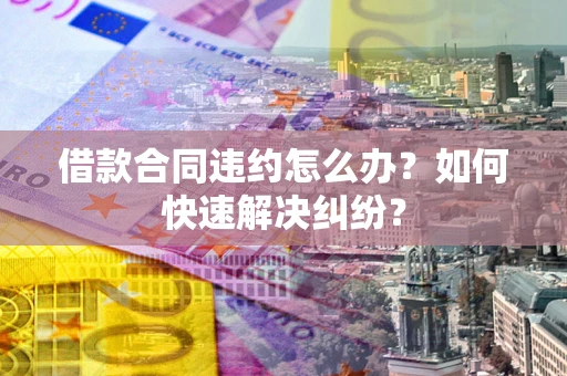武汉借款合同违约怎么办？如何快速解决纠纷？