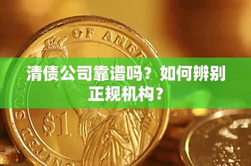 武汉清债公司靠谱吗？如何辨别正规机构？