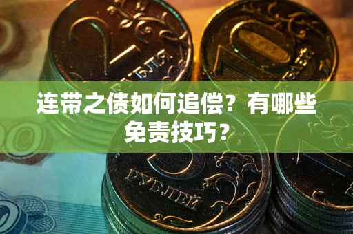 武汉连带之债如何追偿？有哪些免责技巧？
