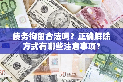 武汉债务拘留合法吗？正确解除方式有哪些注意事项？