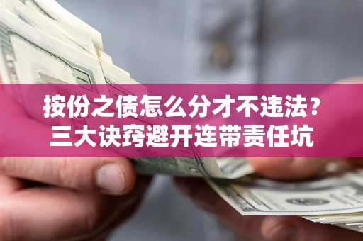 武汉按份之债怎么分才不违法？三大诀窍避开连带责任坑