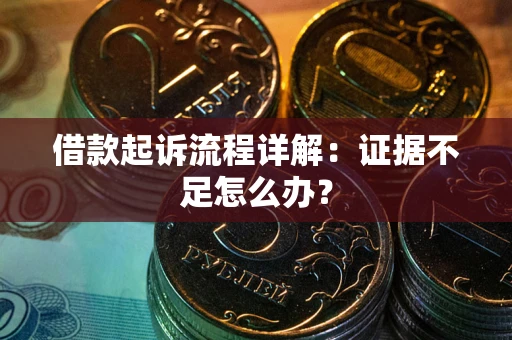 武汉借款起诉流程详解：证据不足怎么办？
