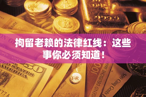 武汉拘留老赖的法律红线：这些事你必须知道！