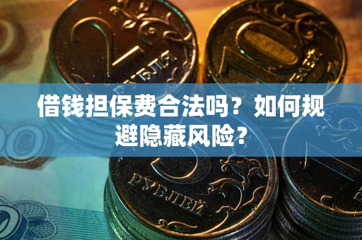 武汉借钱担保费合法吗？如何规避隐藏风险？