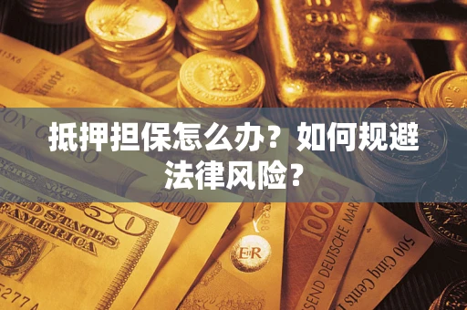 武汉抵押担保怎么办？如何规避法律风险？