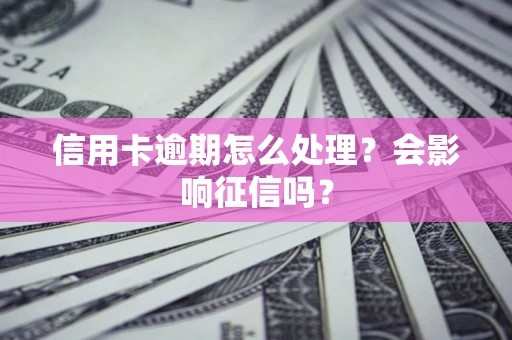 武汉信用卡逾期怎么处理？会影响征信吗？