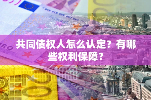 武汉共同债权人怎么认定？有哪些权利保障？