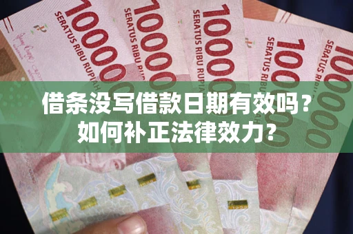 武汉借条没写借款日期有效吗？如何补正法律效力？
