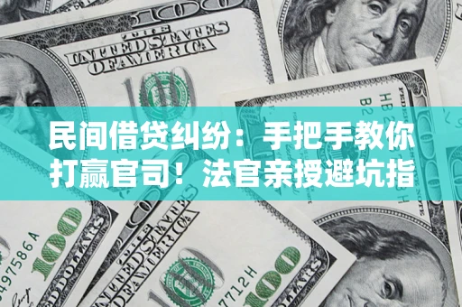 武汉民间借贷纠纷：手把手教你打赢官司！法官亲授避坑指南