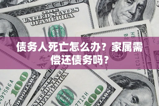 武汉债务人死亡怎么办？家属需偿还债务吗？