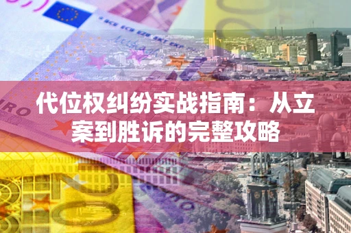 武汉代位权纠纷实战指南：从立案到胜诉的完整攻略