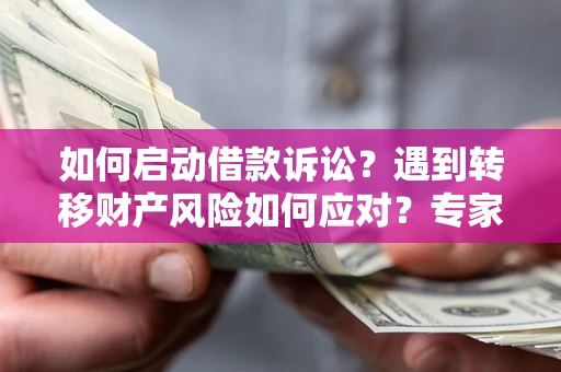 武汉如何启动借款诉讼？遇到转移财产风险如何应对？专家解局支招