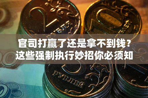 武汉官司打赢了还是拿不到钱？这些强制执行妙招你必须知道