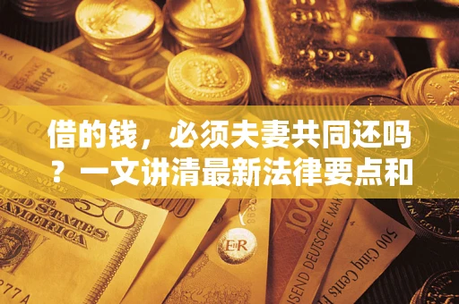 武汉借的钱，必须夫妻共同还吗？一文讲清最新法律要点和避坑指南
