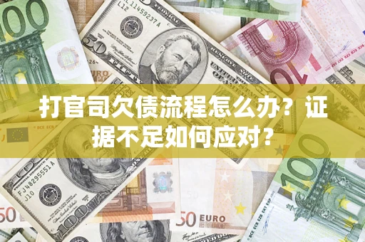 武汉打官司欠债流程怎么办？证据不足如何应对？