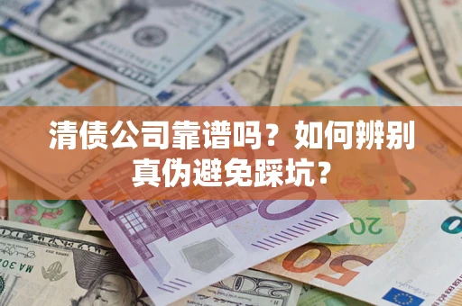 武汉清债公司靠谱吗？如何辨别真伪避免踩坑？