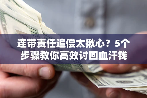 武汉连带责任追偿太揪心？5个步骤教你高效讨回血汗钱