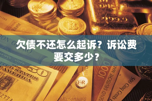 武汉欠债不还怎么起诉？诉讼费要交多少？