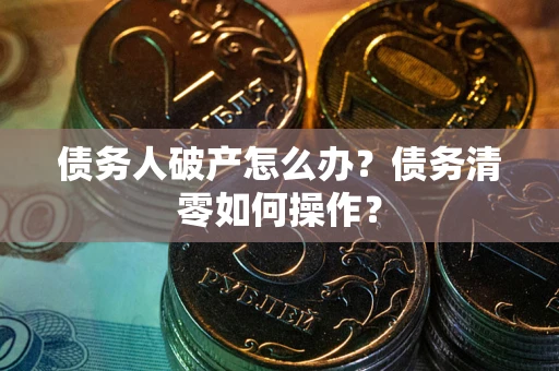 武汉债务人破产怎么办？债务清零如何操作？