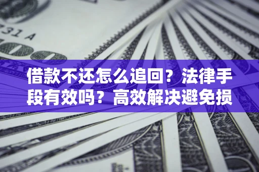 武汉借款不还怎么追回？法律手段有效吗？高效解决避免损失