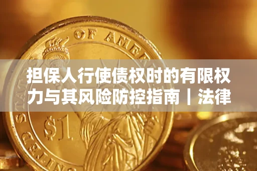武汉担保人行使债权时的有限权力与其风险防控指南｜法律实务解析