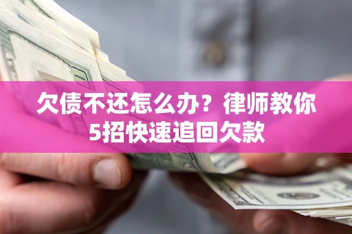 武汉欠债不还怎么办？律师教你5招快速追回欠款