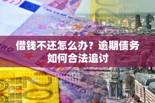 武汉借钱不还怎么办？逾期债务如何合法追讨