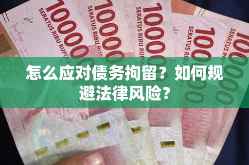 武汉怎么应对债务拘留？如何规避法律风险？