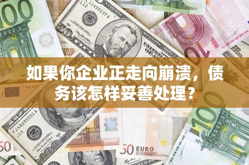 武汉如果你企业正走向崩溃，债务该怎样妥善处理？