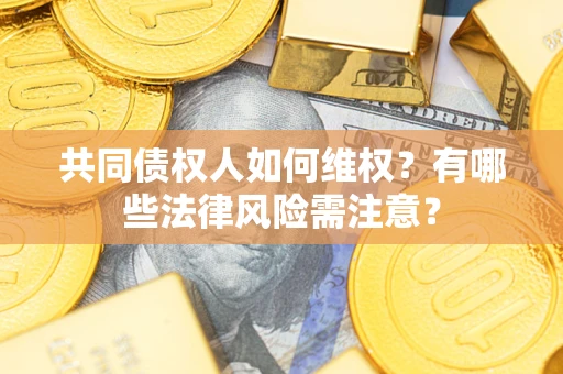 武汉共同债权人如何维权？有哪些法律风险需注意？