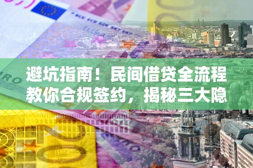 武汉避坑指南！民间借贷全流程教你合规签约，揭秘三大隐形陷阱