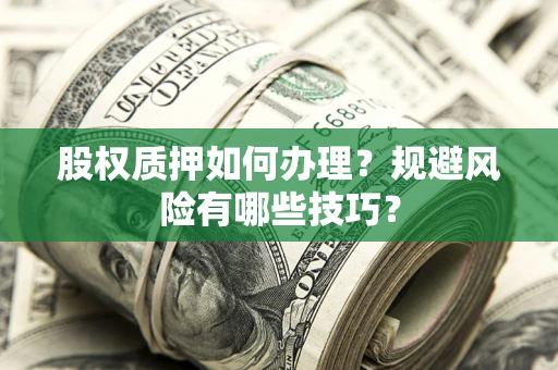武汉股权质押如何办理？规避风险有哪些技巧？