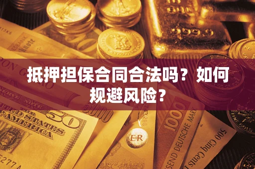 武汉抵押担保合同合法吗？如何规避风险？