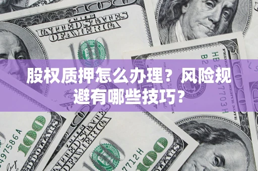 武汉股权质押怎么办理？风险规避有哪些技巧？