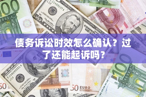 武汉债务诉讼时效怎么确认？过了还能起诉吗？