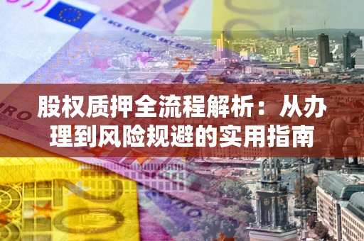 武汉股权质押全流程解析：从办理到风险规避的实用指南