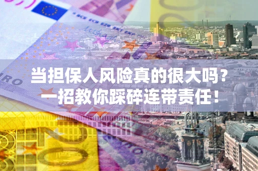 武汉当担保人风险真的很大吗？一招教你踩碎连带责任！