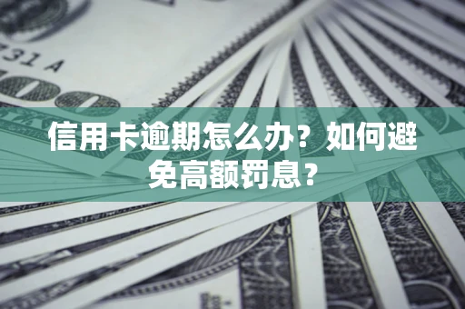 武汉信用卡逾期怎么办？如何避免高额罚息？